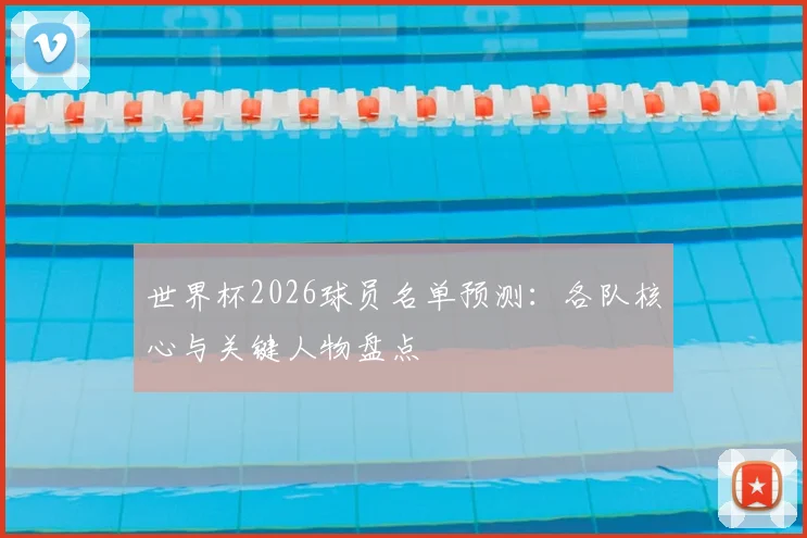 世界杯2026球员名单预测：各队核心与关键人物盘点