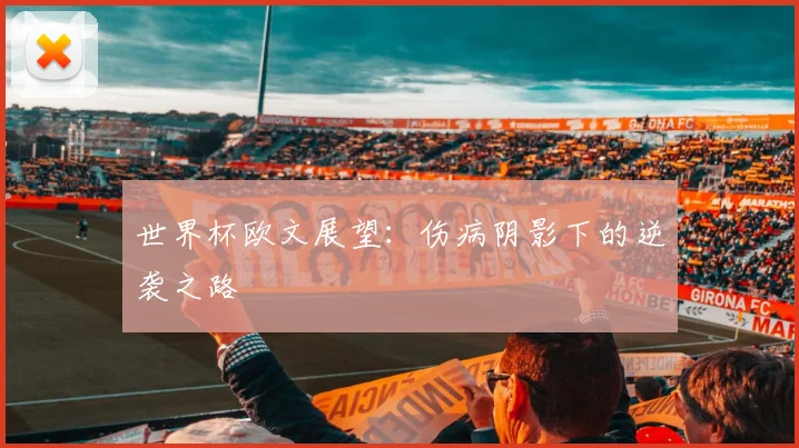 世界杯欧文展望：伤病阴影下的逆袭之路