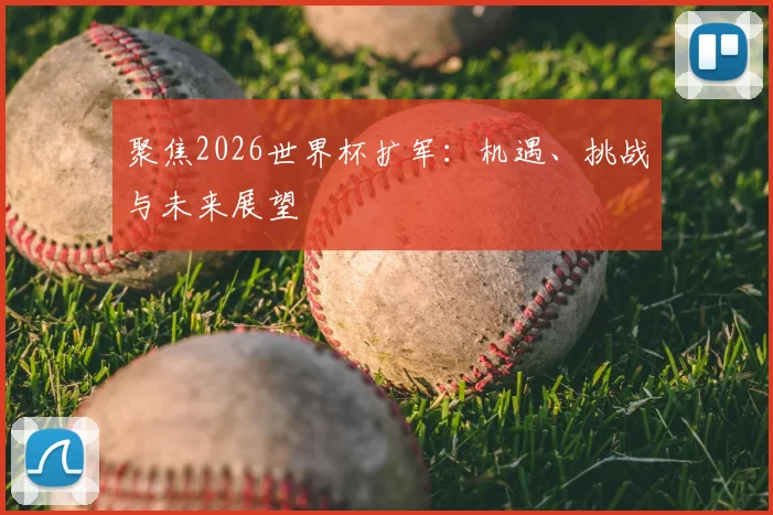 聚焦2026世界杯扩军:机遇、挑战与未来展望