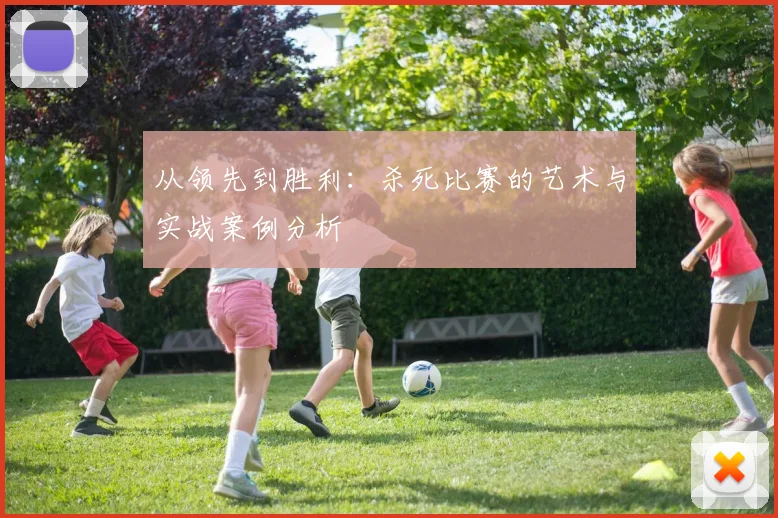 从领先到胜利:杀死比赛的艺术与实战案例分析