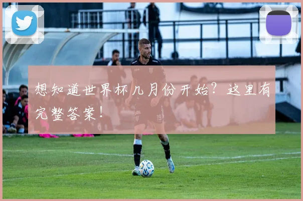 想知道世界杯几月份开始?这里有完整答案!