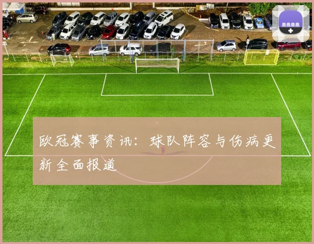 欧冠赛事资讯:球队阵容与伤病更新全面报道