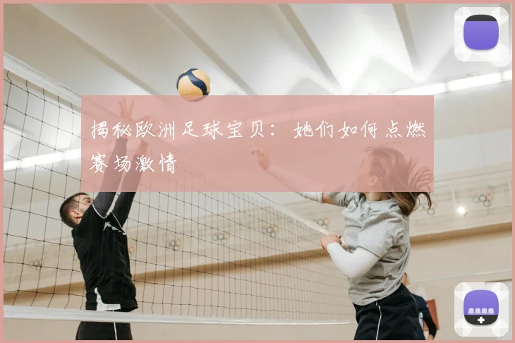 揭秘欧洲足球宝贝:她们如何点燃赛场激情