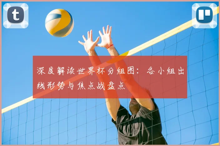 深度解读世界杯分组图:各小组出线形势与焦点战盘点
