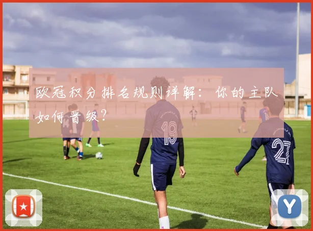 欧冠积分排名规则详解:你的主队如何晋级?