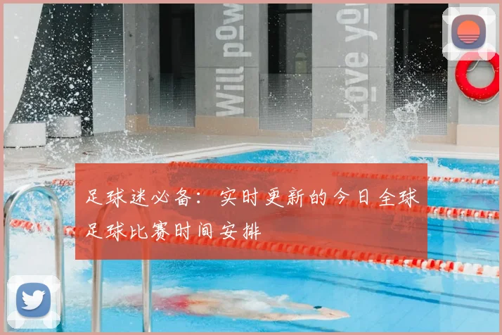 足球迷必备:实时更新的今日全球足球比赛时间安排