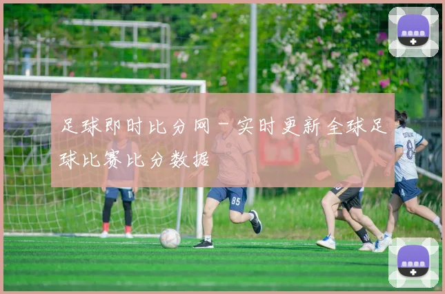 足球即时比分网 - 实时更新全球足球比赛比分数据